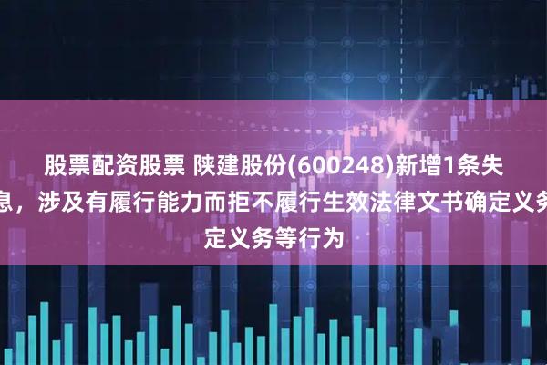 股票配资股票 陕建股份(600248)新增1条失信人信息，涉及有履行能力而拒不履行生效法律文书确定义务等行为
