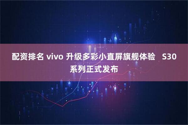 配资排名 vivo 升级多彩小直屏旗舰体验   S30系列正式发布