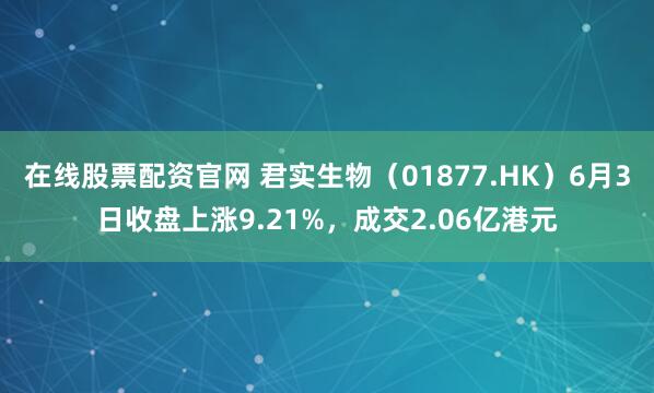 在线股票配资官网 君实生物（01877.HK）6月3日收盘上涨9.21%，成交2.06亿港元