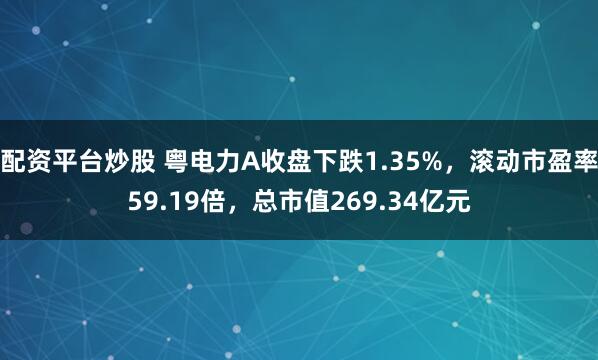 配资平台炒股 粤电力A收盘下跌1.35%，滚动市盈率59.19倍，总市值269.34亿元