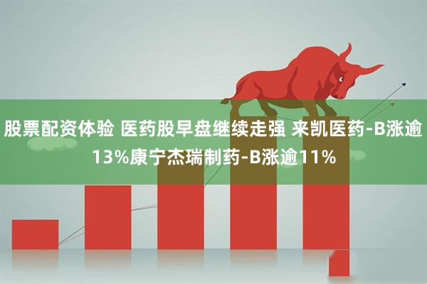 股票配资体验 医药股早盘继续走强 来凯医药-B涨逾13%康宁杰瑞制药-B涨逾11%