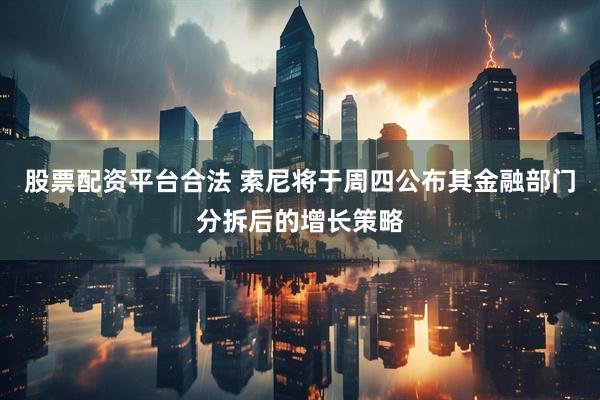 股票配资平台合法 索尼将于周四公布其金融部门分拆后的增长策略